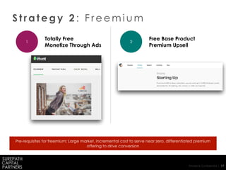 Private & Confidential | 17
S t r a t e g y 2 : F r e e m i u m
1 2
Totally Free
Monetize Through Ads
Free Base Product
Premium Upsell
Pre-requisites for freemium: Large market, incremental cost to serve near zero, differentiated premium
offering to drive conversion
 