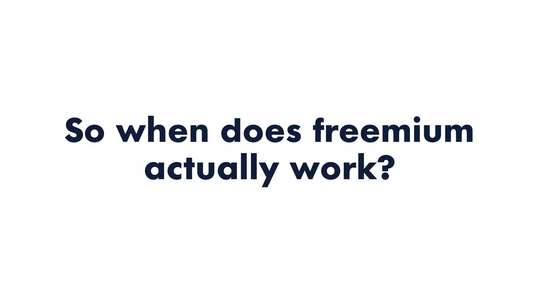 So when does freemium
actually work?
 