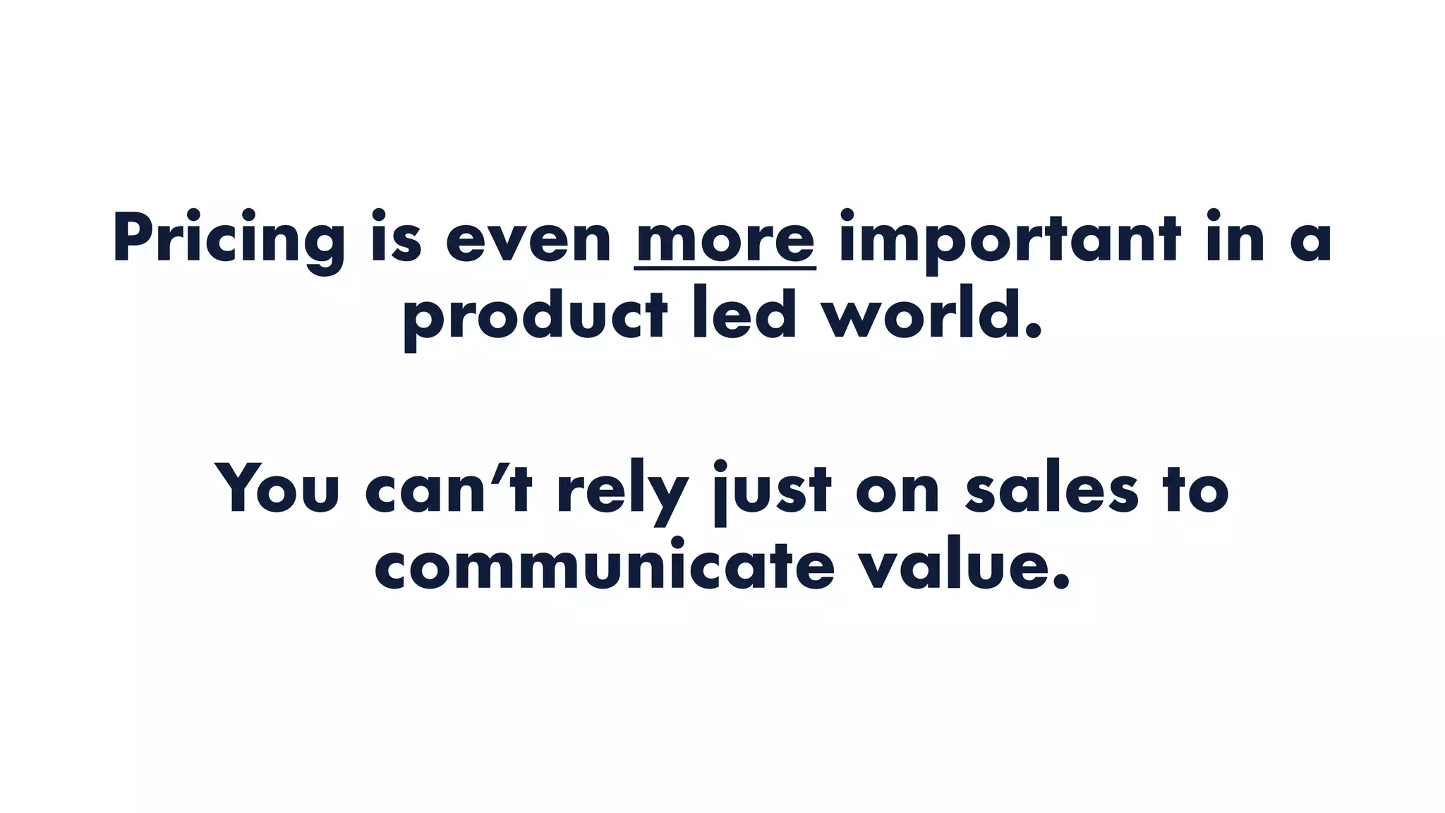 Pricing is even more important in a
product led world.
You can’t rely just on sales to
communicate value.
 