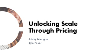 Ashley Minogue
Kyle Poyar
Unlocking Scale
Through Pricing
 