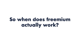 So when does freemium
actually work?
 