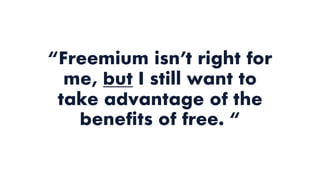 “Freemium isn’t right for
me, but I still want to
take advantage of the
benefits of free. “
 