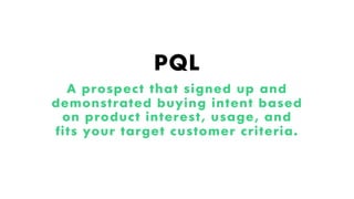 PQL
A prospect that signed up and
demonstrated buying intent based
on product interest, usage, and
fits your target customer criteria.
Proprietary and Confidential ©2018 OpenView Advisors, LLC. All Rights Reserved.
 
