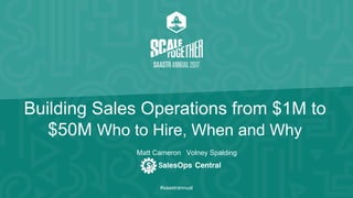 #saastrannual
Building Sales Operations from $1M to
$50M Who to Hire, When and Why
Matt Cameron Volney Spalding
 