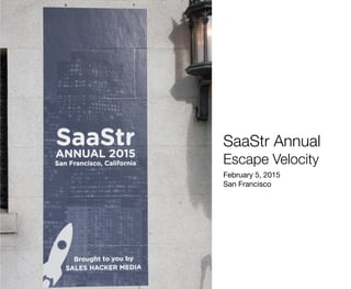 SaaStrAnnualEscapeVelocity
SaaStr Annual
Escape Velocity
February 5, 2015
San Francisco
 