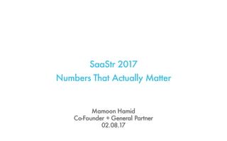 SaaStr 2017
Numbers That Actually Matter
Mamoon Hamid
Co-Founder + General Partner
02.08.17
 