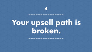 4
Your upsell path is
broken.
 