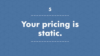 5
Your pricing is
static.
 