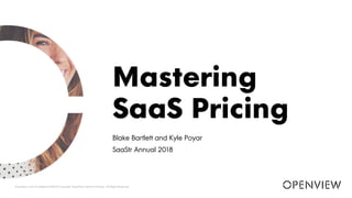 Blake Bartlett and Kyle Poyar
SaaStr Annual 2018
Mastering
SaaS Pricing
Proprietary and Confidential ©2018 Copyright OpenView Venture Partners. All Rights Reserved. OPENVIEW
 