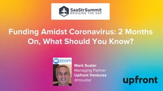 Funding Amidst Coronavirus: 2 Months
On, What Should You Know?
Mark Suster
Managing Partner
Upfront Ventures
@msuster
 