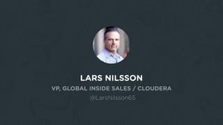 LARS NILSSON
VP, GLOBAL INSIDE SALES / CLOUDERA
@LarsNilsson65
 
