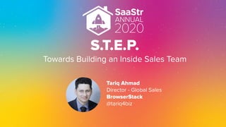 S.T.E.P.
Towards Building an Inside Sales Team
Tariq Ahmad
Director - Global Sales
BrowserStack
@tariq4biz
 