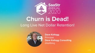 Churn is Dead!
Long Live Net Dollar Retention!
Dave Kellogg
Principal
Dave Kellogg Consulting
@kellblog
v1.7b 1
 