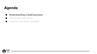 Agenda
● Understanding a SaaS business
● The trouble with churn
● Long live net dollar retention
4
 