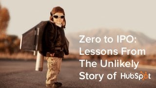 Zero to IPO:
Lessons From
The Unlikely
Story of
 