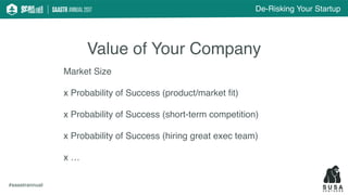 De-Risking Your Startup
#saastrannual
Value of Your Company
Market Size
x Probability of Success (product/market ﬁt)
x Pro...