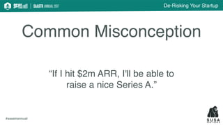 De-Risking Your Startup
#saastrannual
Common Misconception
“If I hit $2m ARR, I'll be able to
raise a nice Series A.”
 