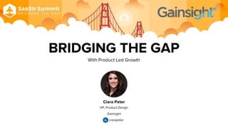 BRIDGING THE GAP
With Product Led Growth
Ciara Peter
VP, Product Design
Gainsight
ciarapeter
 