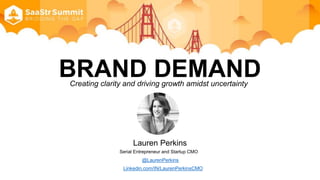 BRAND DEMANDCreating clarity and driving growth amidst uncertainty
Lauren Perkins
@LaurenPerkins
Serial Entrepreneur and Startup CMO
Linkedin.com/IN/LaurenPerkinsCMO
 