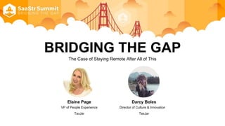 BRIDGING THE GAP
The Case of Staying Remote After All of This
Elaine Page
VP of People Experience
TaxJar
Darcy Boles
Director of Culture & Innovation
TaxJar
 