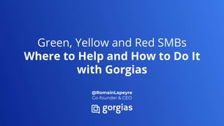 Green, Yellow and Red SMBs
Where to Help and How to Do It
with Gorgias
@RomainLapeyre
Co-founder & CEO
 