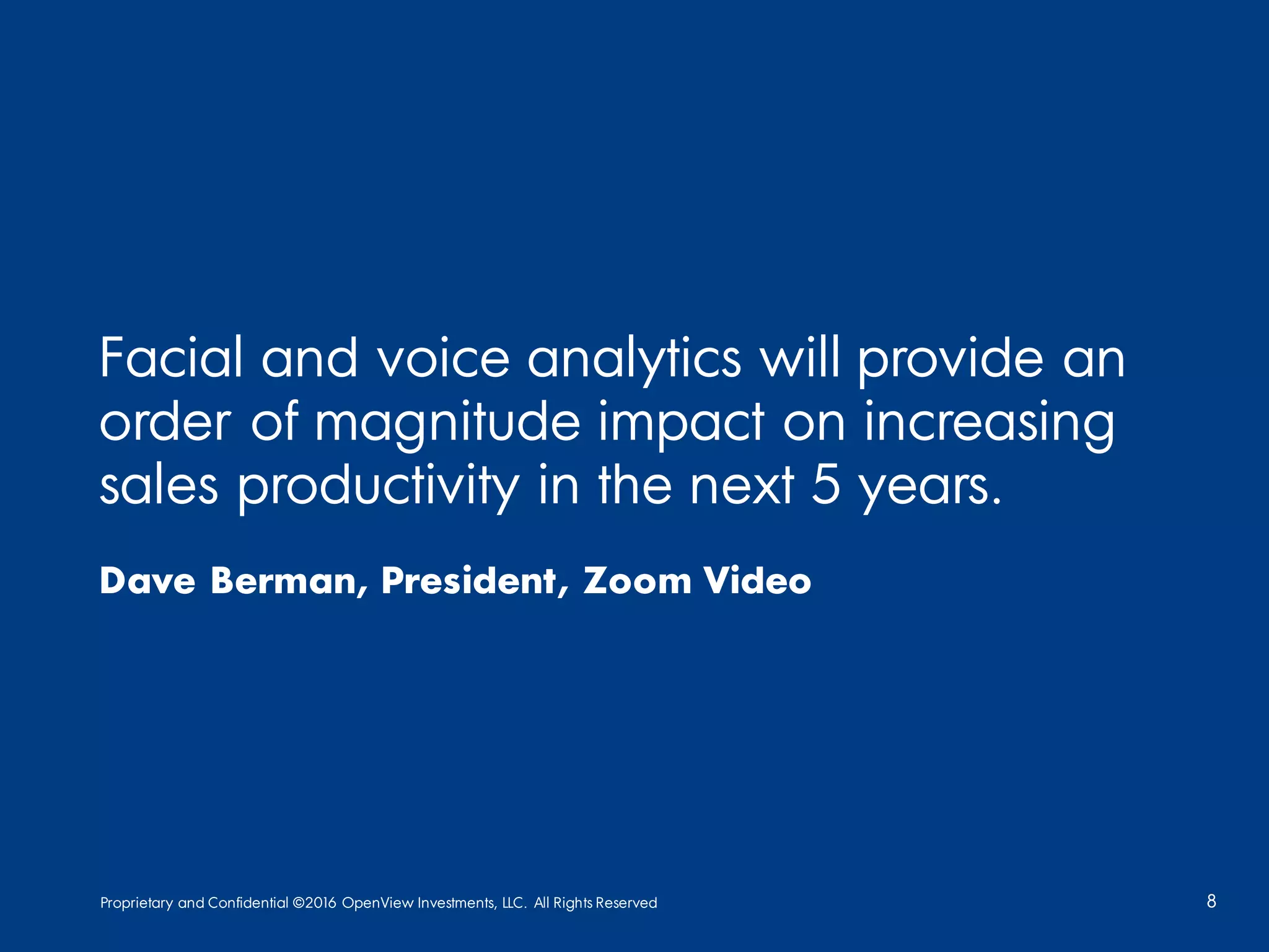 Proprietary and Confidential ©2016 OpenView Investments, LLC. All Rights Reserved 8
Facial and voice analytics will provide an
order of magnitude impact on increasing
sales productivity in the next 5 years.
Dave Berman, President, Zoom Video
 