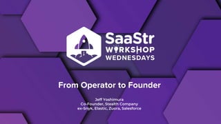From Operator to Founder
Jeff Yoshimura
Co-Founder, Stealth Company
ex-Snyk, Elastic, Zuora, Salesforce
 