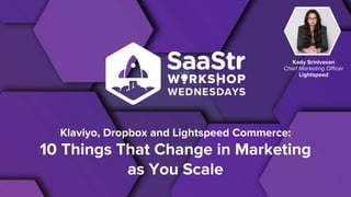 Klaviyo, Dropbox and Lightspeed Commerce:
10 Things That Change in Marketing
as You Scale
Kady Srinivasan
Chief Marketing Officer
Lightspeed
 