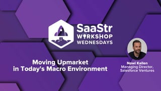 Nowi Kallen
Managing Director,
Salesforce Ventures
Moving Upmarket
in Today's Macro Environment
 