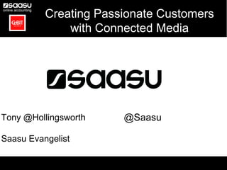Creating Passionate Customers
          Creating Passionate Customers
              with Connected Media
              with Connected Media




Tony @Hollingsworth    @Saasu

Saasu Evangelist
 