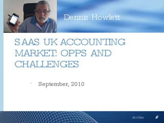 [object Object],Dennis Howlett AccMan SAAS UK ACCOUNTING MARKET: OPPS AND CHALLENGES 