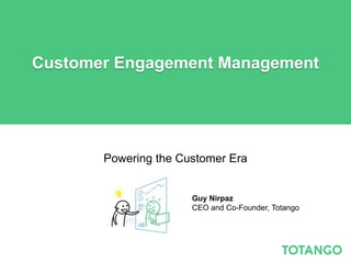 Customer Engagement Management




       Powering the Customer Era


                      Guy Nirpaz
                      CEO and Co-Founder, Totango
 