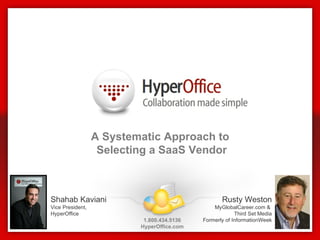 A Systematic Approach to  Selecting a SaaS Vendor 1.800.434.5136 HyperOffice.com Shahab Kaviani Vice President, HyperOffice Rusty Weston MyGlobalCareer.com &  Third Set Media Formerly of InformationWeek 