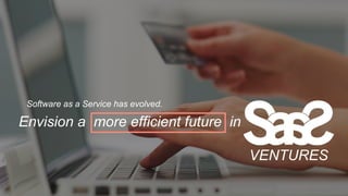 Envision a more efficient future in
Software as a Service has evolved.
VENTURES
 