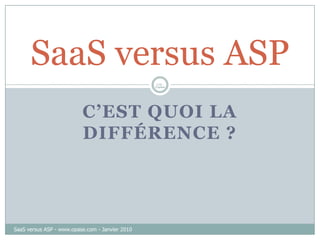C’est quoi la différence ? 1/10 - ©opAse SaaS versus ASP SaaS versus ASP - www.opase.com - Janvier 2010 