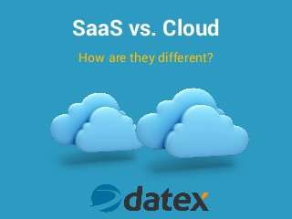 SaaS vs. Cloud
How are they different?
 