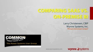 Comparing SaaS vs. On-Premise BI Larry Christensen, CBIP Wynne Systems, Inc. “What gets measured gets managed” www.wynnesystems.com 