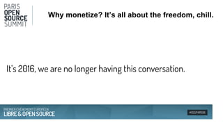 #OSSPARIS16
Why monetize? It’s all about the freedom, chill.
It’s 2016, we are no longer having this conversation.
 