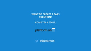 @platformsh
WANT TO CREATE A SAAS
SOLUTION?
COME TALK TO US.
 