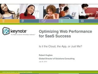 Optimizing Web Performance for SaaS Success Is it the Cloud, the App, or Just Me? © 2010 Keynote Systems, Inc. Keynote & Client Confidential. March 31, 2010 Robert Hughes  Global Director of Solutions Consulting 