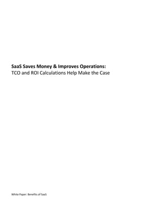 SaaS Saves Money & Improves Operations:
TCO and ROI Calculations Help Make the Case




White Paper: Benefits of SaaS
 