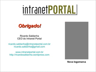 Obrigado! Ricardo Saldanha CEO do Intranet Portal [email_address] [email_address] www.intranetportal.com.br http://ricardosaldanha.wordpress.com Nova logomarca 
