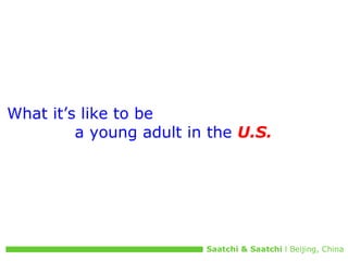 What it’s like to be  a young adult in the   U.S.   Saatchi & Saatchi  l Beijing, China 