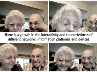 There is a growth in the interactivity and connectedness of
  different networks, information platforms and devices
 