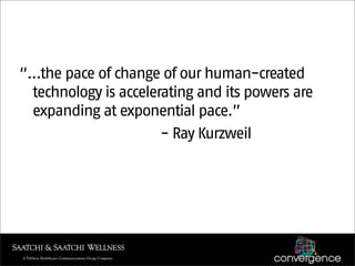 “…the pace of change of our human-created
 technology is accelerating and its powers are
 expanding at exponential pace.”
                      - Ray Kurzweil
 