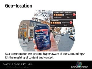 Geo-location




As a consequence, we become hyper-aware of our surroundings-
It’s the mashing of content and context
 
