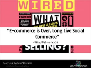 “E-commerce is Over. Long Live Social
           Commerce”
            -Wired February 2011
 