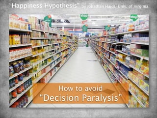 “Happiness Hypothesis”   by Jonathan Haidt, Univ. of Virginia




               How to avoid
         “Decision Paralysis”
 