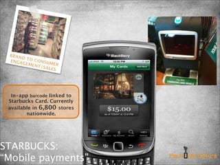 BRAN
     D TO
 ENGA     CO
      GEME NSUMER
          NT/SA
                LES




  In-app barcode linked to
 Starbucks Card. Currently
 available in 6,800 stores
        nationwide.




STARBUCKS:
“Mobile payments”
 