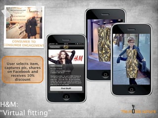 CONSUMER TO
 CONSUMER ENGAGEMENT




  User selects item,
 captures pic, shares
  on Facebook and
    receives 10%
      discount




H&M:
“Virtual ﬁtting”
 